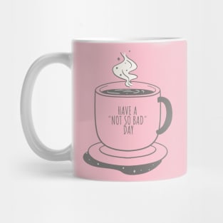 Cup Of Coffee  Have A Not So Bad Day Funny Good Day Mug